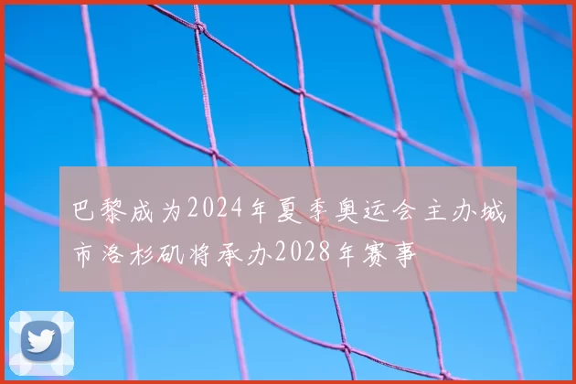 巴黎成为2024年夏季奥运会主办城市洛杉矶将承办2028年赛事