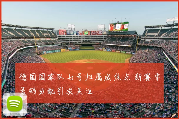 德国国家队七号归属成焦点 新赛季号码分配引发关注