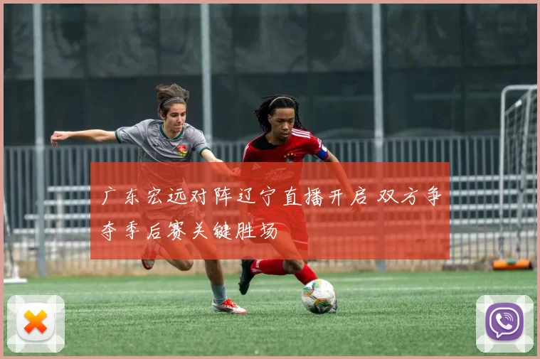 广东宏远对阵辽宁直播开启 双方争夺季后赛关键胜场