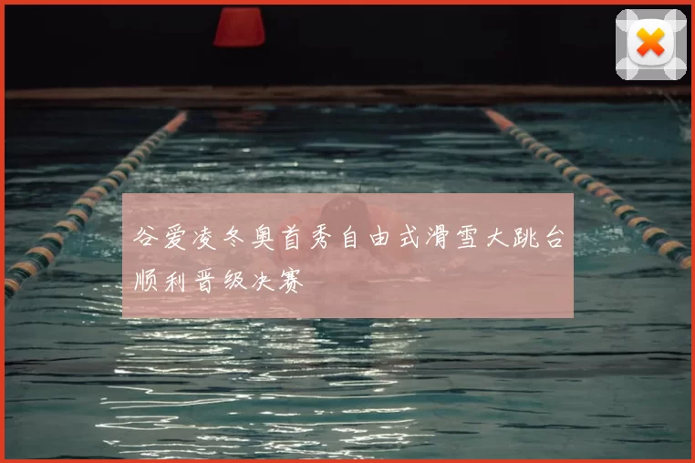 谷爱凌冬奥首秀自由式滑雪大跳台顺利晋级决赛