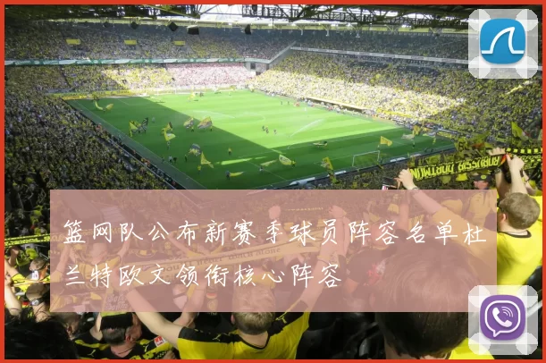 篮网队公布新赛季球员阵容名单杜兰特欧文领衔核心阵容