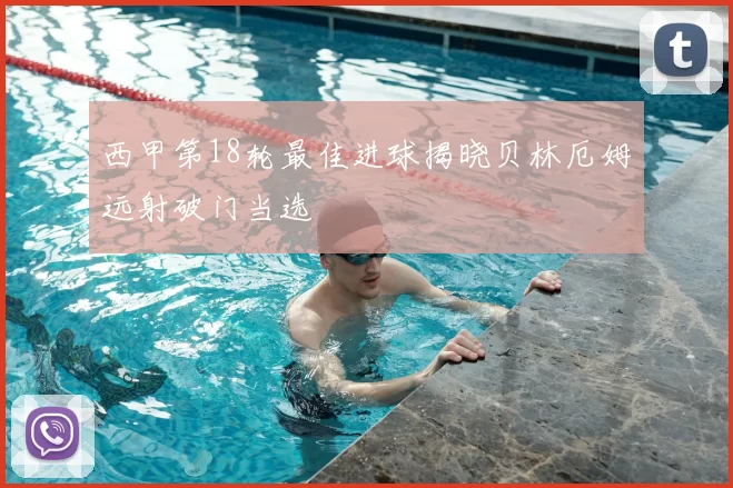 西甲第18轮最佳进球揭晓贝林厄姆远射破门当选