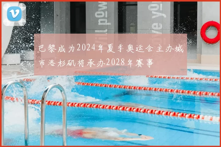巴黎成为2024年夏季奥运会主办城市洛杉矶将承办2028年赛事