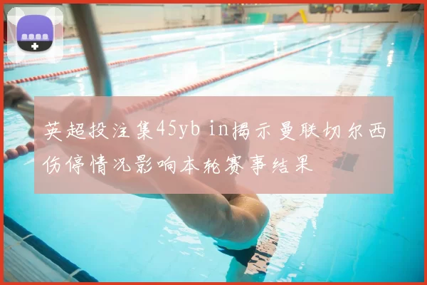 英超投注集45yb in揭示曼联切尔西伤停情况影响本轮赛事结果