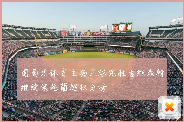 葡萄牙体育主场三球完胜吉维森特继续领跑葡超积分榜