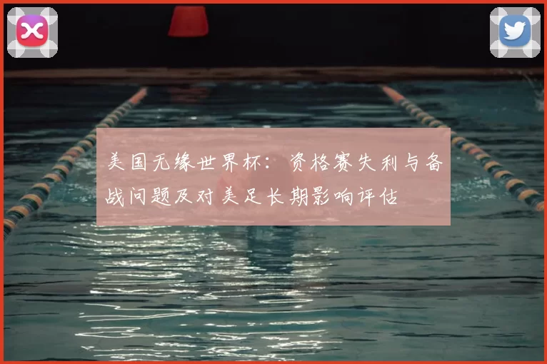 美国无缘世界杯：资格赛失利与备战问题及对美足长期影响评估