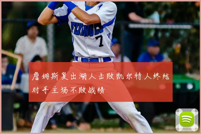 詹姆斯复出湖人击败凯尔特人终结对手主场不败战绩