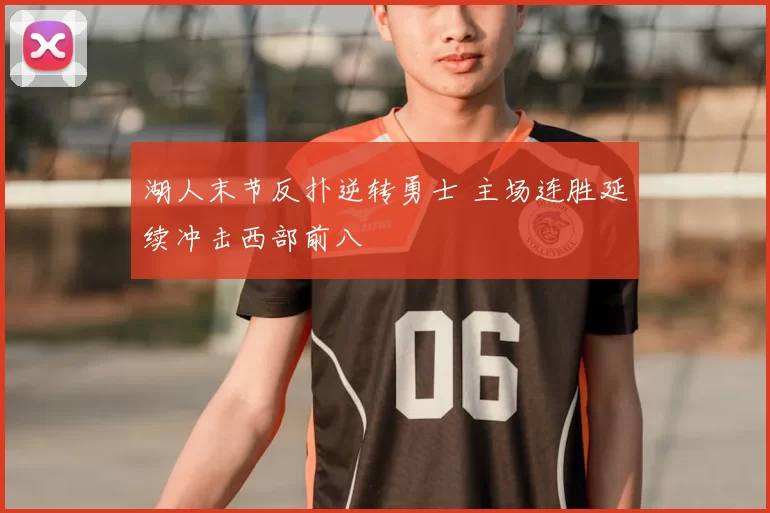 湖人末节反扑逆转勇士 主场连胜延续冲击西部前八