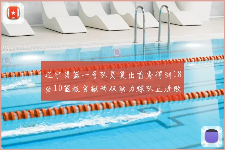 辽宁男篮一号队员复出首秀得到18分10篮板贡献两双助力球队止连败