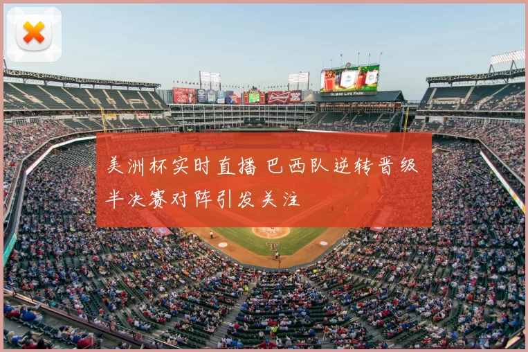 美洲杯实时直播 巴西队逆转晋级 半决赛对阵引发关注