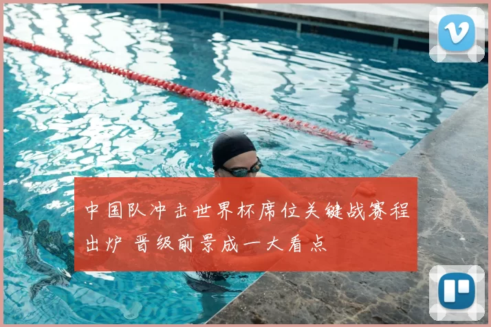 中国队冲击世界杯席位关键战赛程出炉 晋级前景成一大看点