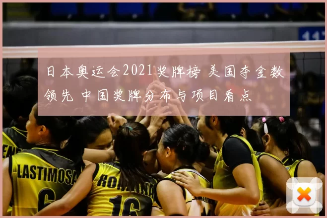 日本奥运会2021奖牌榜 美国夺金数领先 中国奖牌分布与项目看点