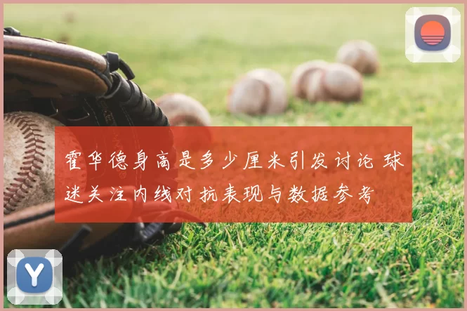 霍华德身高是多少厘米引发讨论 球迷关注内线对抗表现与数据参考