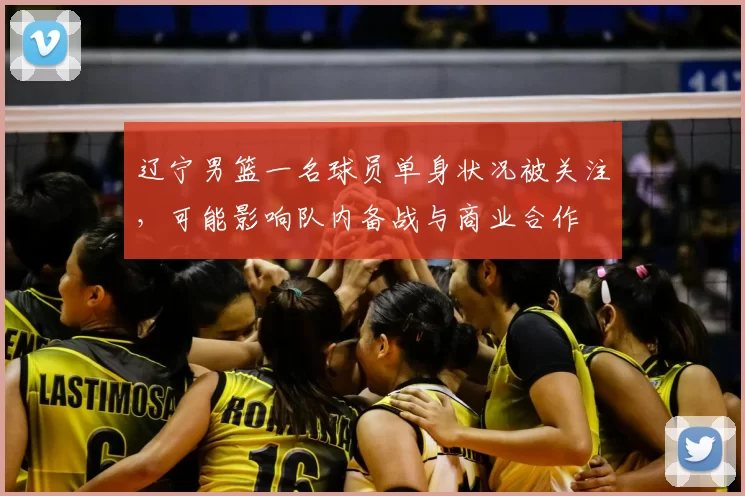 辽宁男篮一名球员单身状况被关注，可能影响队内备战与商业合作