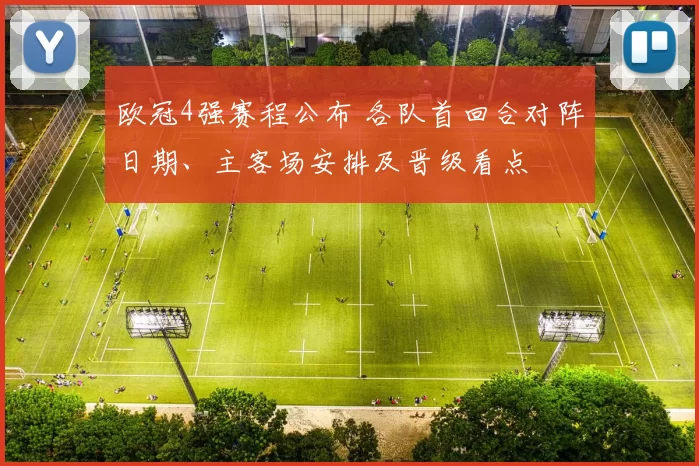 欧冠4强赛程公布 各队首回合对阵日期、主客场安排及晋级看点