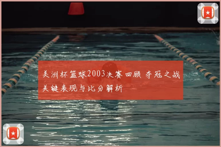 美洲杯篮球2003决赛回顾 夺冠之战关键表现与比分解析
