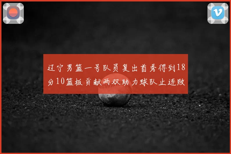 辽宁男篮一号队员复出首秀得到18分10篮板贡献两双助力球队止连败