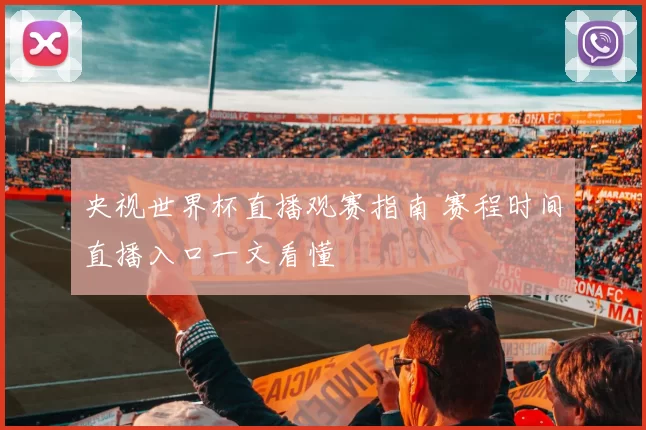 央视世界杯直播观赛指南 赛程时间直播入口一文看懂