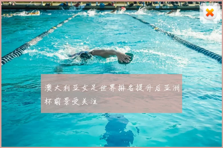 澳大利亚女足世界排名提升后亚洲杯前景受关注