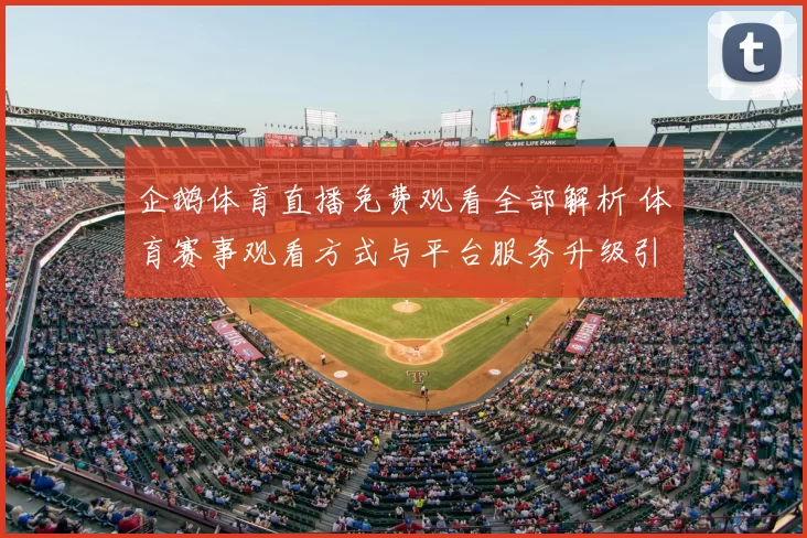 企鹅体育直播免费观看全部解析 体育赛事观看方式与平台服务升级引关注