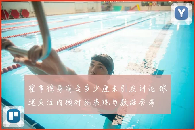 霍华德身高是多少厘米引发讨论 球迷关注内线对抗表现与数据参考