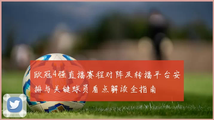 欧冠4强直播赛程对阵及转播平台安排与关键球员看点解读全指南
