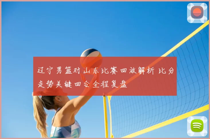 辽宁男篮对山东比赛回放解析 比分走势关键回合全程复盘