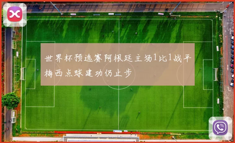 世界杯预选赛阿根廷主场1比1战平梅西点球建功仍止步