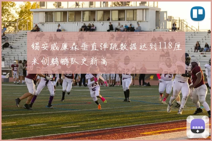 锡安威廉森垂直弹跳数据达到118厘米创鹈鹕队史新高